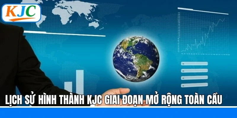 Lịch sử hình thành KJC giai đoạn mở rộng toàn cầu 